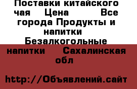 Поставки китайского чая  › Цена ­ 288 - Все города Продукты и напитки » Безалкогольные напитки   . Сахалинская обл.